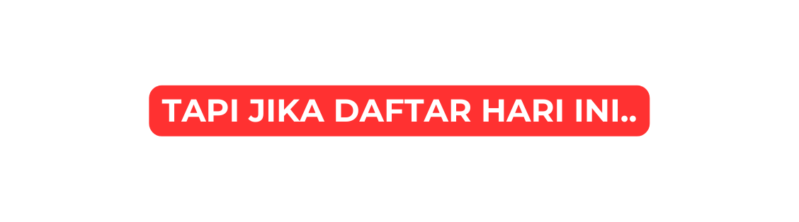 TAPI JIKA DAFTAR HARI INI